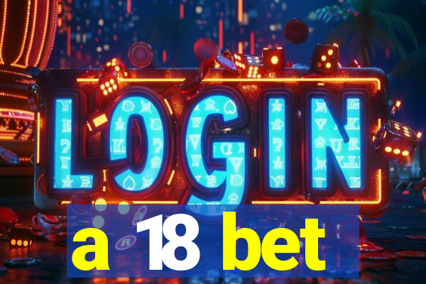 a 18 bet